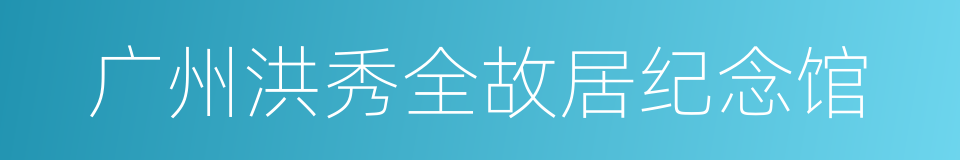 广州洪秀全故居纪念馆的同义词