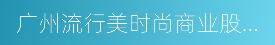 广州流行美时尚商业股份有限公司的同义词