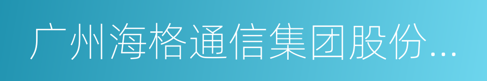 广州海格通信集团股份有限公司的意思