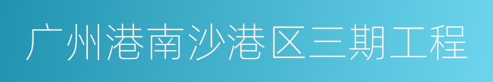 广州港南沙港区三期工程的同义词