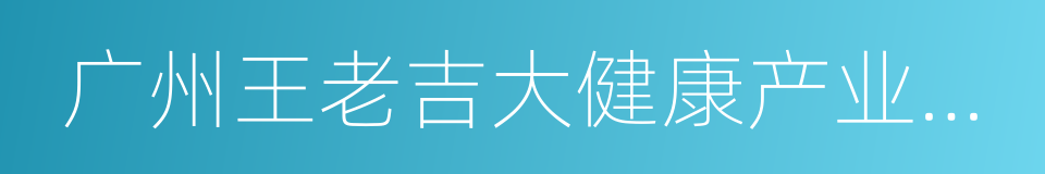 广州王老吉大健康产业有限公司的同义词