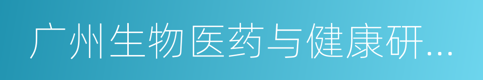 广州生物医药与健康研究院的同义词