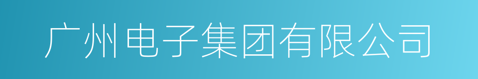 广州电子集团有限公司的同义词