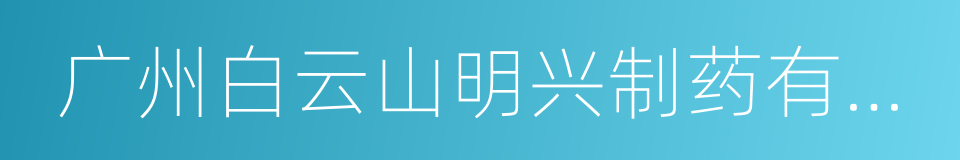 广州白云山明兴制药有限公司的同义词