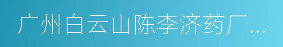 广州白云山陈李济药厂有限公司的同义词