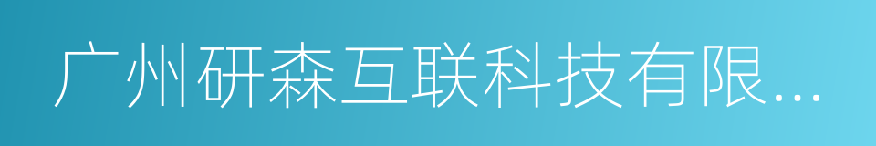 广州研森互联科技有限公司的同义词