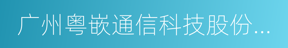 广州粤嵌通信科技股份有限公司的同义词