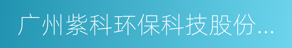 广州紫科环保科技股份有限公司的同义词