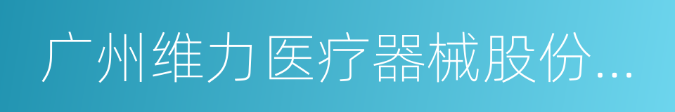 广州维力医疗器械股份有限公司的同义词