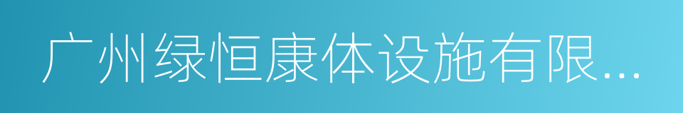 广州绿恒康体设施有限公司的同义词