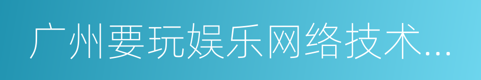 广州要玩娱乐网络技术有限公司的同义词