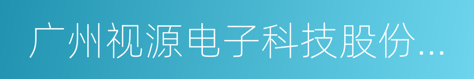 广州视源电子科技股份有限公司的同义词