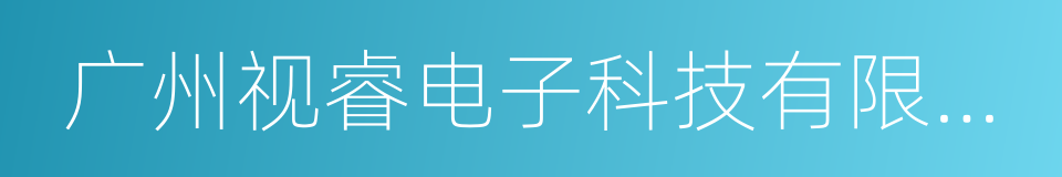 广州视睿电子科技有限公司的同义词