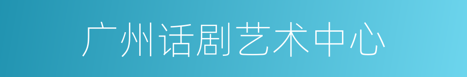 广州话剧艺术中心的同义词