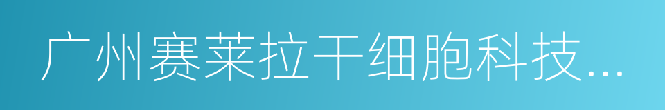 广州赛莱拉干细胞科技股份有限公司的同义词