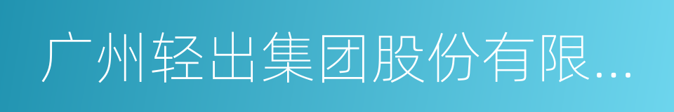 广州轻出集团股份有限公司的同义词