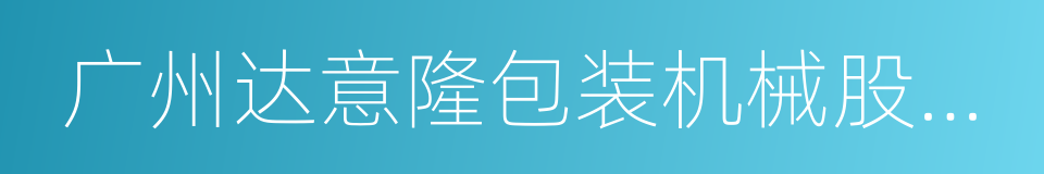 广州达意隆包装机械股份有限公司的同义词