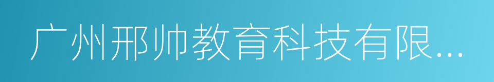 广州邢帅教育科技有限公司的同义词