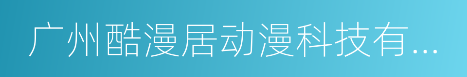 广州酷漫居动漫科技有限公司的同义词