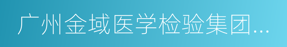 广州金域医学检验集团股份有限公司的同义词