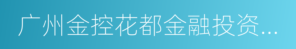 广州金控花都金融投资有限公司的同义词