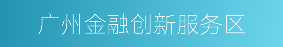 广州金融创新服务区的同义词