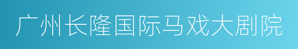 广州长隆国际马戏大剧院的同义词