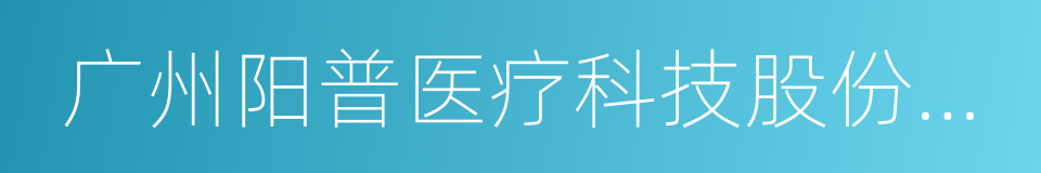 广州阳普医疗科技股份有限公司的同义词