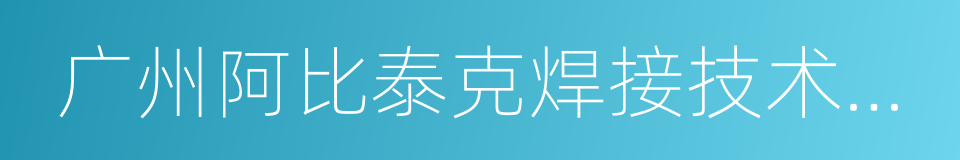 广州阿比泰克焊接技术有限公司的同义词