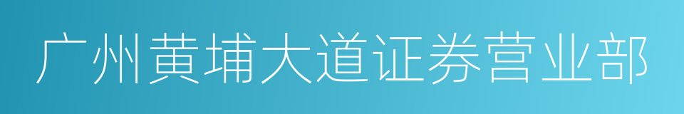 广州黄埔大道证券营业部的同义词