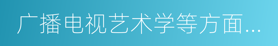 广播电视艺术学等方面的基本理论的同义词