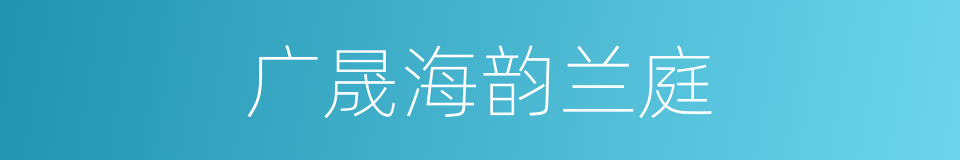 广晟海韵兰庭的同义词