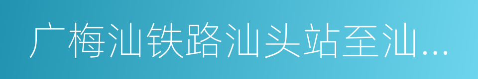 广梅汕铁路汕头站至汕头广澳港区铁路的同义词