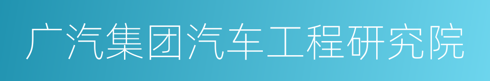 广汽集团汽车工程研究院的同义词