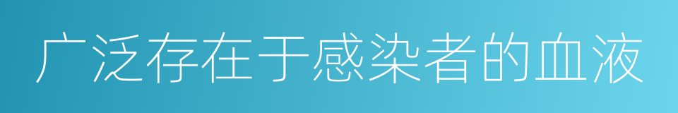 广泛存在于感染者的血液的同义词