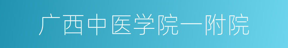 广西中医学院一附院的同义词