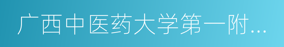 广西中医药大学第一附属医院的同义词