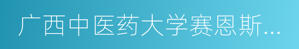 广西中医药大学赛恩斯新医药学院的同义词