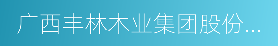 广西丰林木业集团股份有限公司的同义词