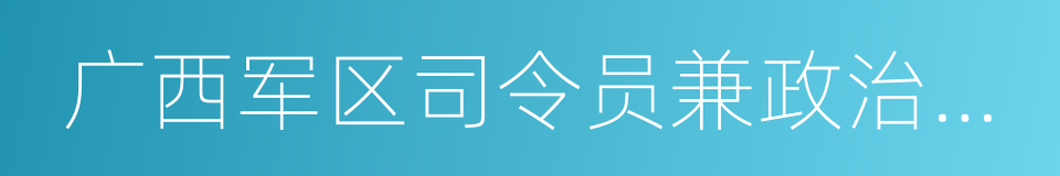 广西军区司令员兼政治委员的同义词