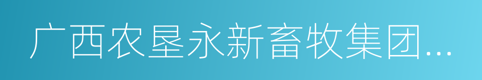 广西农垦永新畜牧集团有限公司的同义词