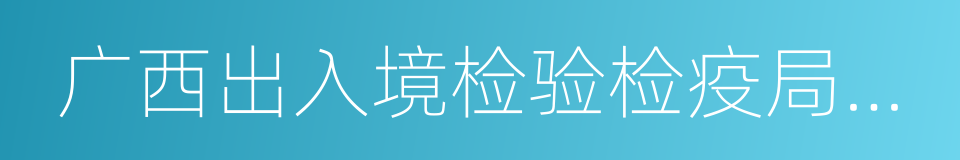 广西出入境检验检疫局检验检疫技术中心的同义词