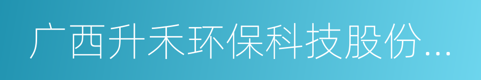 广西升禾环保科技股份有限公司的同义词