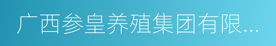 广西参皇养殖集团有限公司的同义词