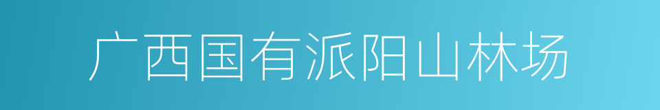 广西国有派阳山林场的同义词