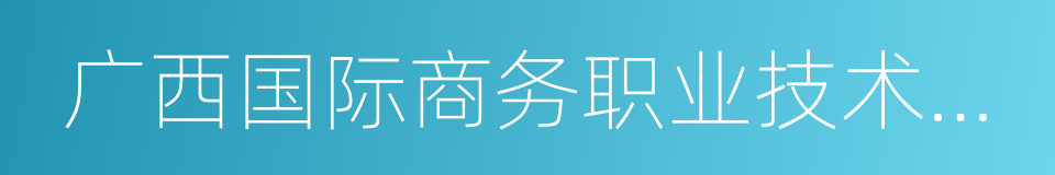 广西国际商务职业技术学院的同义词