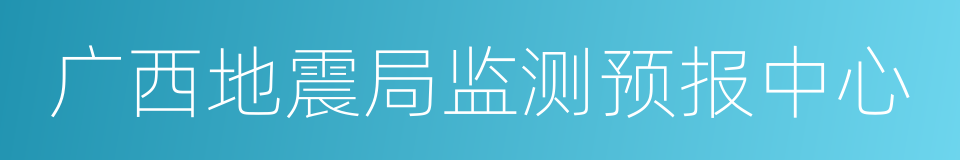 广西地震局监测预报中心的同义词