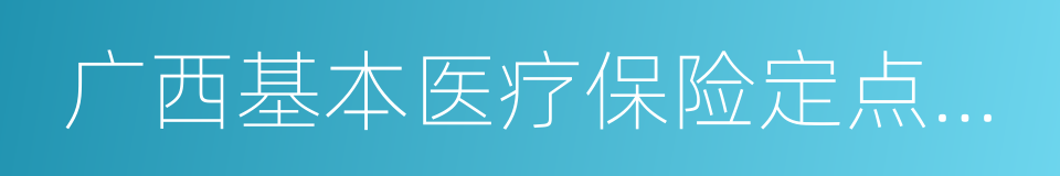 广西基本医疗保险定点医疗机构管理暂行办法的同义词