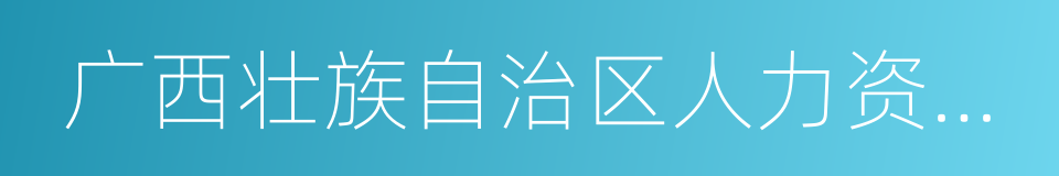 广西壮族自治区人力资源和社会保障厅的同义词