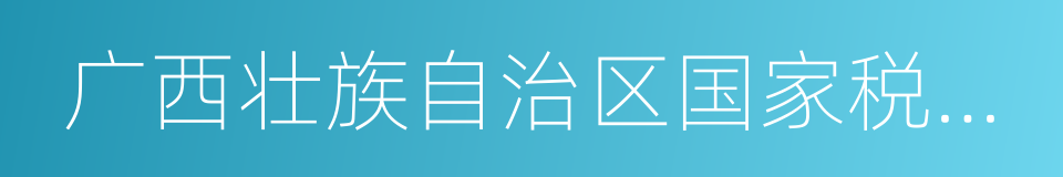 广西壮族自治区国家税务局的同义词